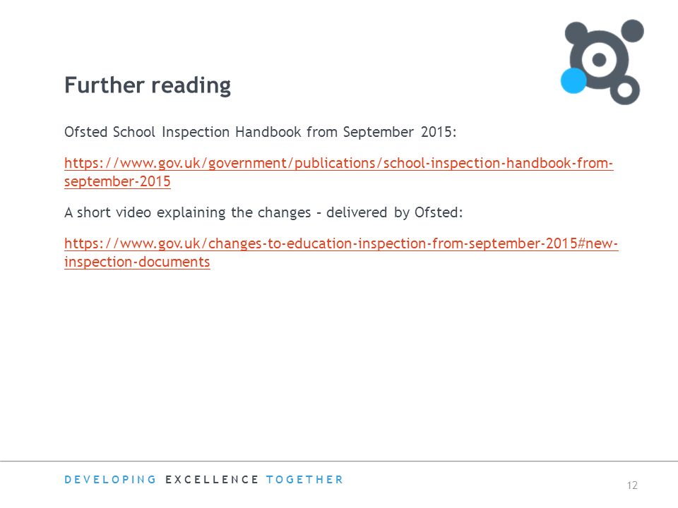 DEVELOPING EXCELLENCE TOGETHER 12 Further reading Ofsted School Inspection Handbook from September 2015:   september-2015 A short video explaining the changes – delivered by Ofsted:   inspection-documents