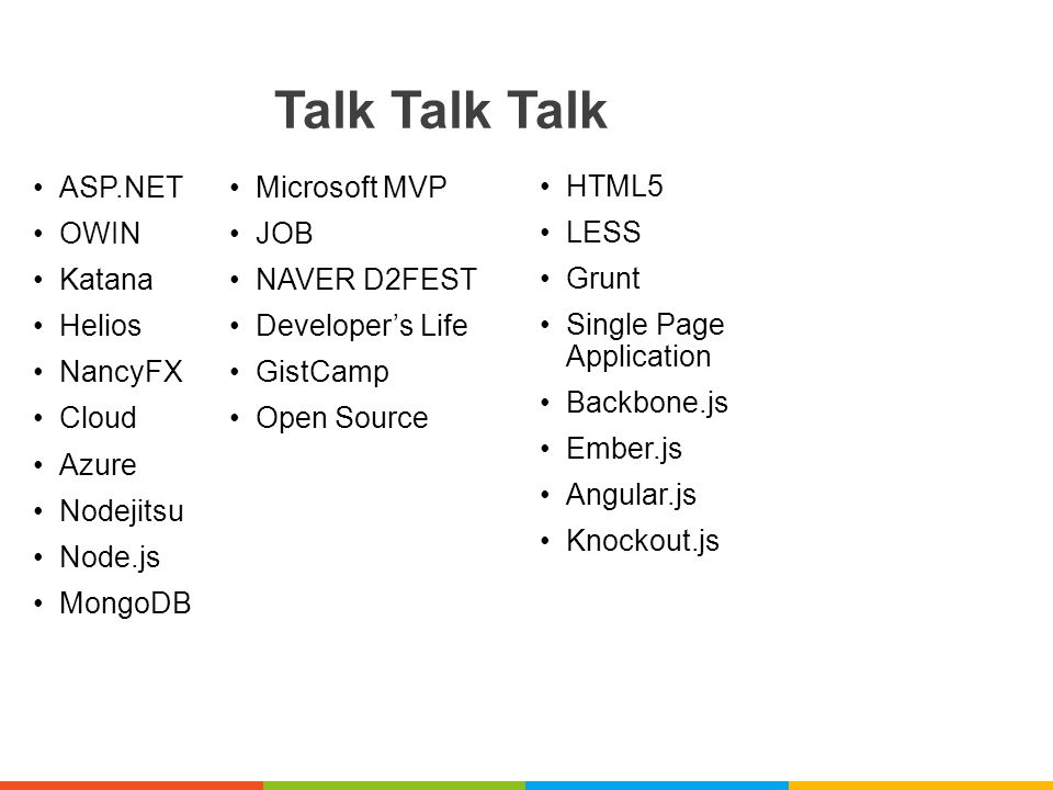 Talk Talk Talk ASP.NET OWIN Katana Helios NancyFX Cloud Azure Nodejitsu Node.js MongoDB Microsoft MVP JOB NAVER D2FEST Developer’s Life GistCamp Open Source HTML5 LESS Grunt Single Page Application Backbone.js Ember.js Angular.js Knockout.js