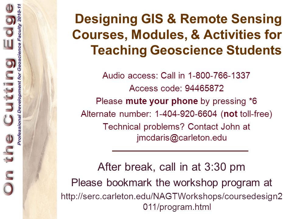 Designing GIS & Remote Sensing Courses, Modules, & Activities for Teaching Geoscience Students Audio access: Call in Access code: Please mute your phone by pressing *6 Alternate number: (not toll-free) Technical problems.