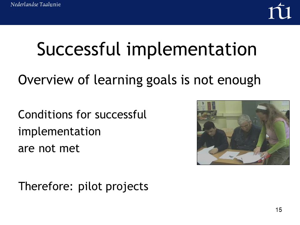 15 Successful implementation Overview of learning goals is not enough Conditions for successful implementation are not met Therefore: pilot projects