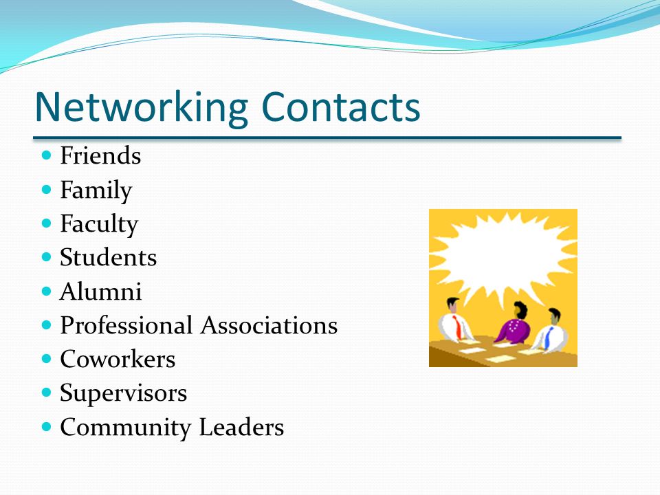 Networking Contacts Friends Family Faculty Students Alumni Professional Associations Coworkers Supervisors Community Leaders