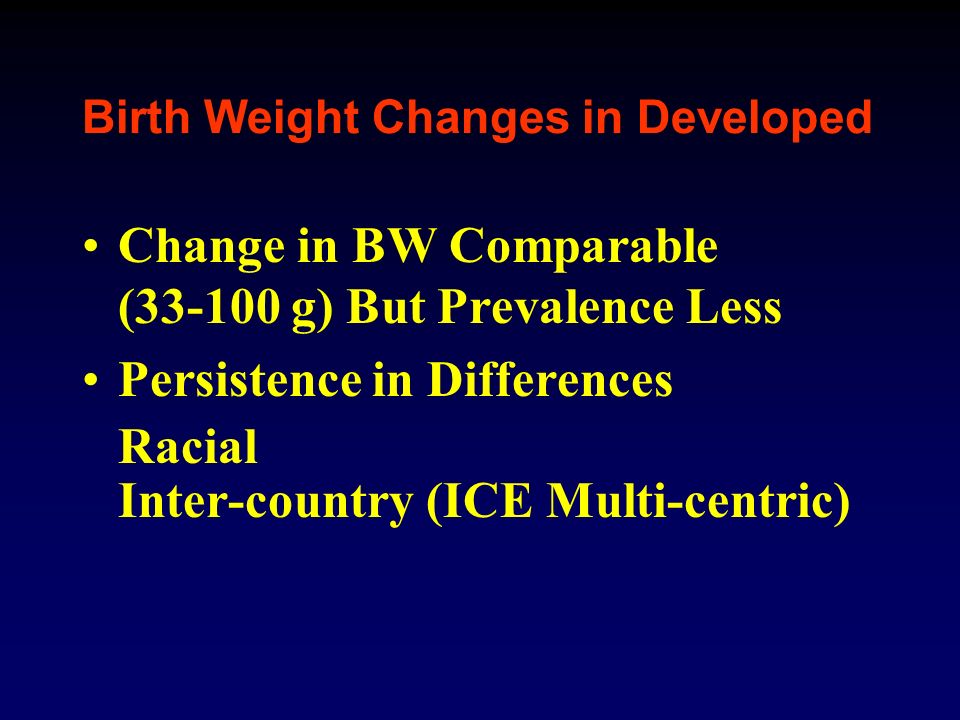 Change in BW Comparable ( g) But Prevalence Less Persistence in Differences Racial Inter-country (ICE Multi-centric)