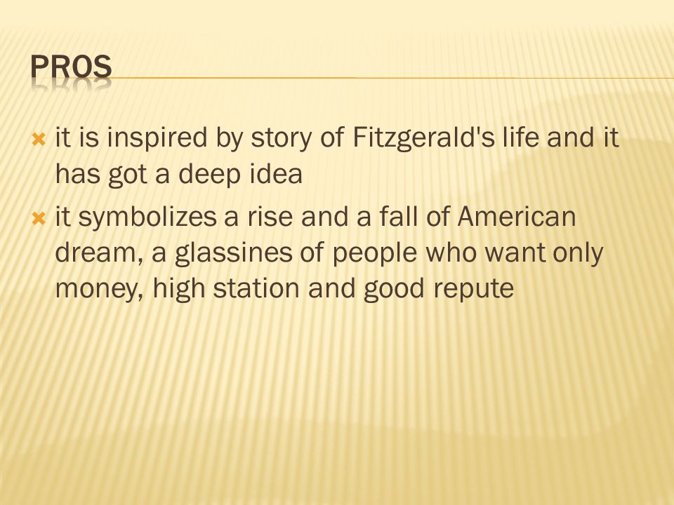  it is inspired by story of Fitzgerald s life and it has got a deep idea  it symbolizes a rise and a fall of American dream, a glassines of people who want only money, high station and good repute