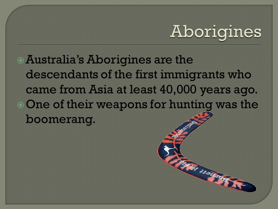  Australia’s Aborigines are the descendants of the first immigrants who came from Asia at least 40,000 years ago.