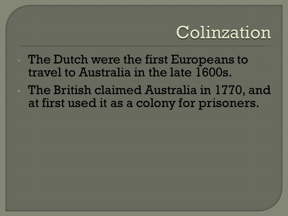 The Dutch were the first Europeans to travel to Australia in the late 1600s.