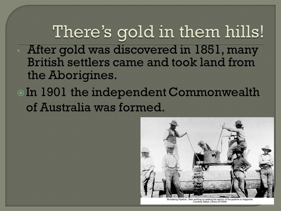 After gold was discovered in 1851, many British settlers came and took land from the Aborigines.