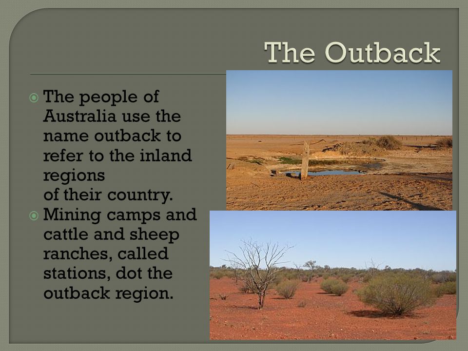  The people of Australia use the name outback to refer to the inland regions of their country.