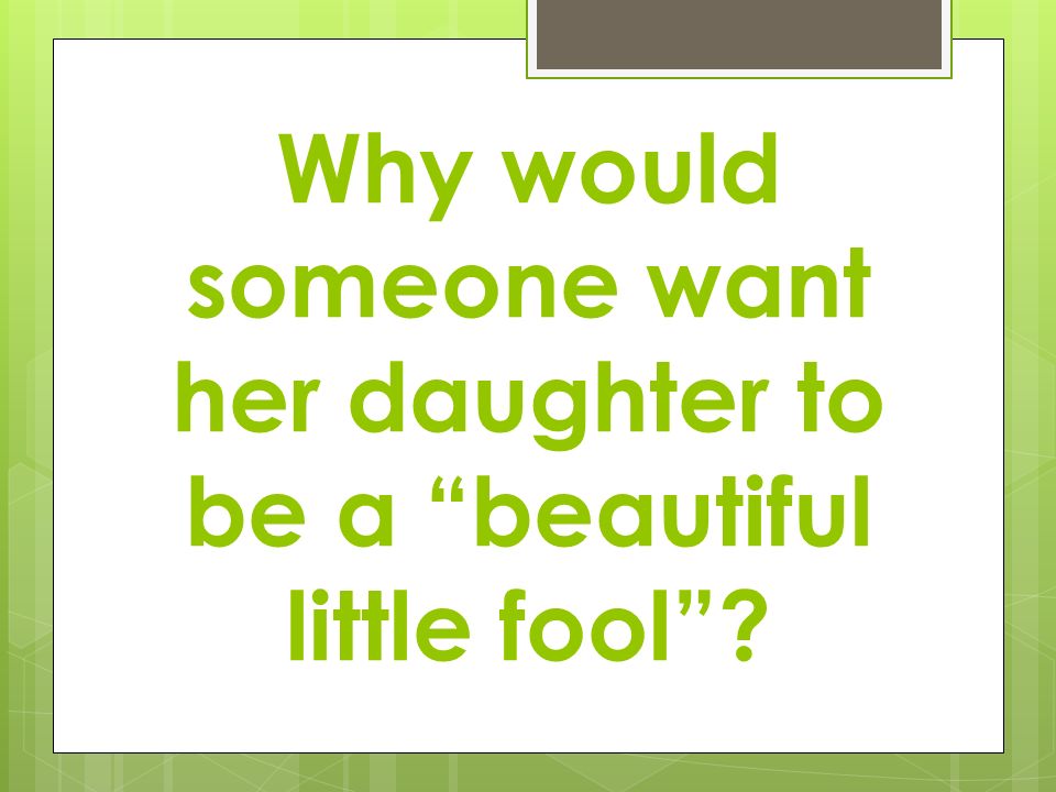 Why would someone want her daughter to be a beautiful little fool