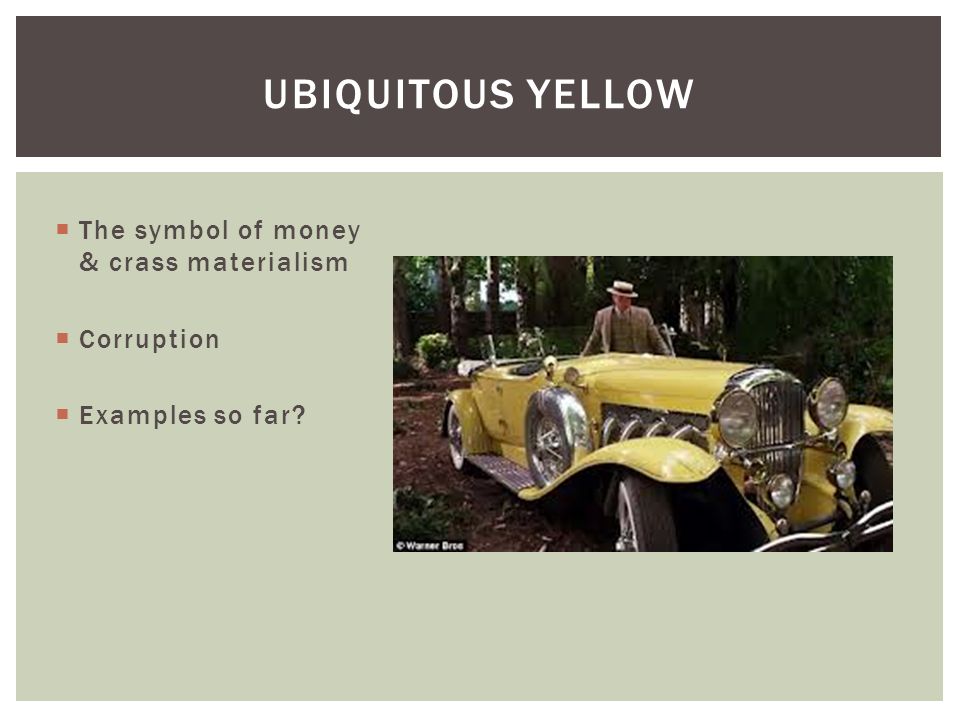  The symbol of money & crass materialism  Corruption  Examples so far UBIQUITOUS YELLOW