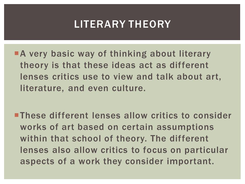  A very basic way of thinking about literary theory is that these ideas act as different lenses critics use to view and talk about art, literature, and even culture.