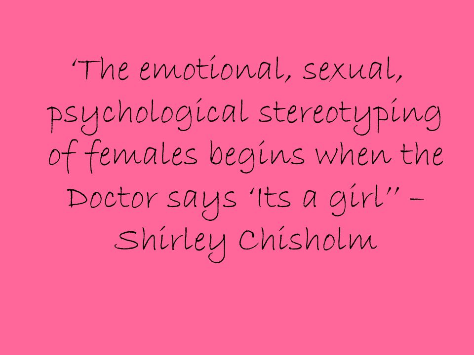 ‘The emotional, sexual, psychological stereotyping of females begins when the Doctor says ‘Its a girl’’ – Shirley Chisholm