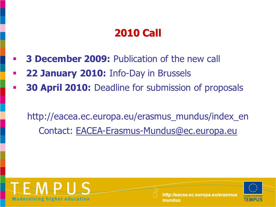 2010 Call  3 December 2009: Publication of the new call  22 January 2010: Info-Day in Brussels  30 April 2010: Deadline for submission of proposals   Contact:     mundus