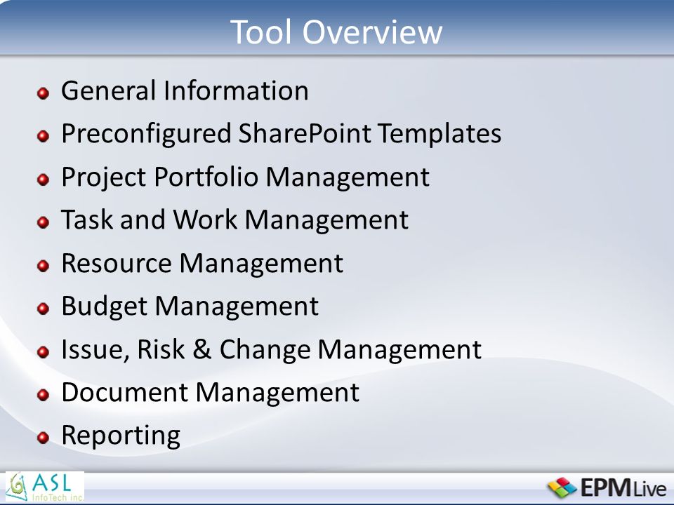 Tool Overview General Information Preconfigured SharePoint Templates Project Portfolio Management Task and Work Management Resource Management Budget Management Issue, Risk & Change Management Document Management Reporting
