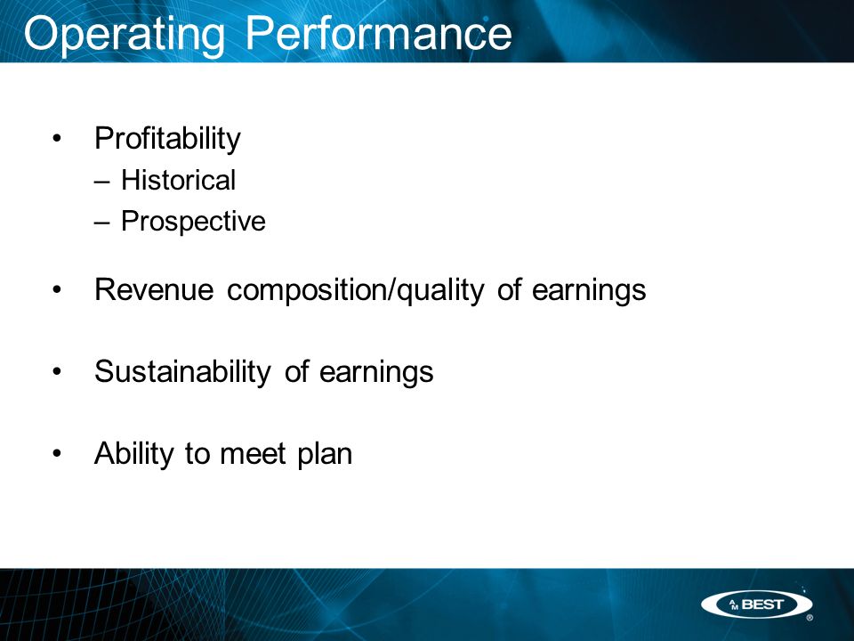 Operating Performance Profitability –Historical –Prospective Revenue composition/quality of earnings Sustainability of earnings Ability to meet plan