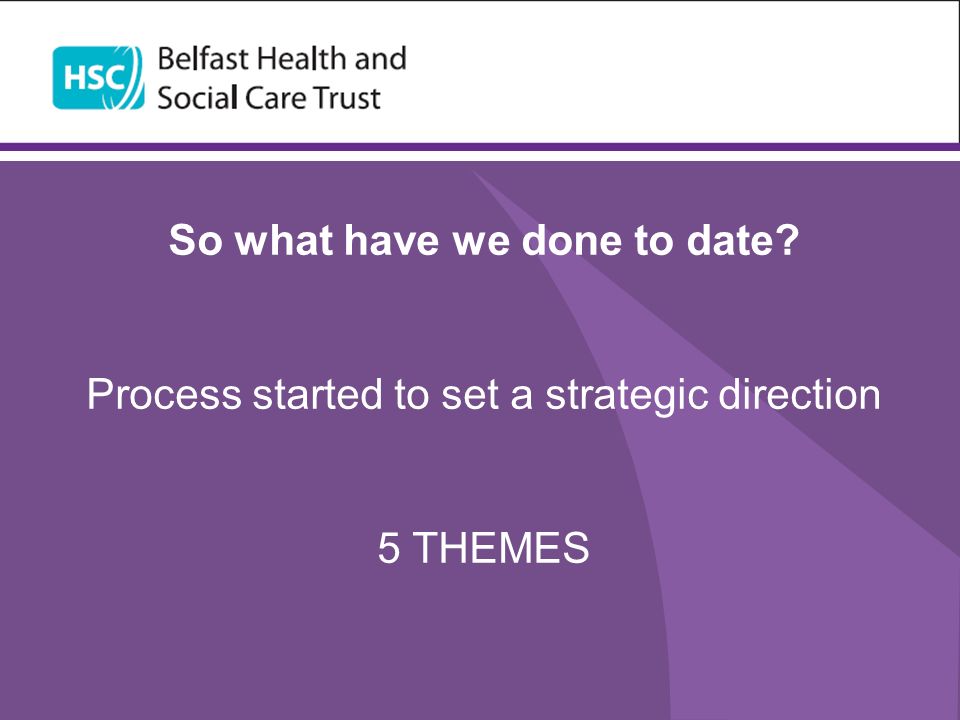 So what have we done to date Process started to set a strategic direction 5 THEMES