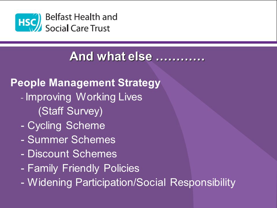 And what else ………… People Management Strategy - Improving Working Lives (Staff Survey) - Cycling Scheme - Summer Schemes - Discount Schemes - Family Friendly Policies - Widening Participation/Social Responsibility