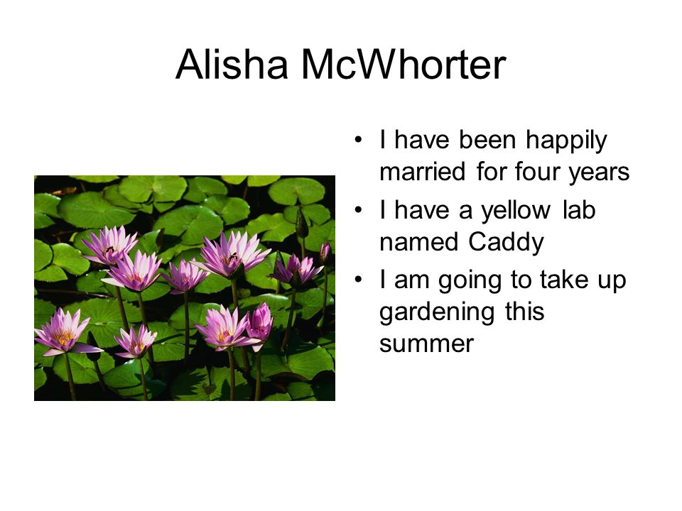Alisha McWhorter I have been happily married for four years I have a yellow lab named Caddy I am going to take up gardening this summer