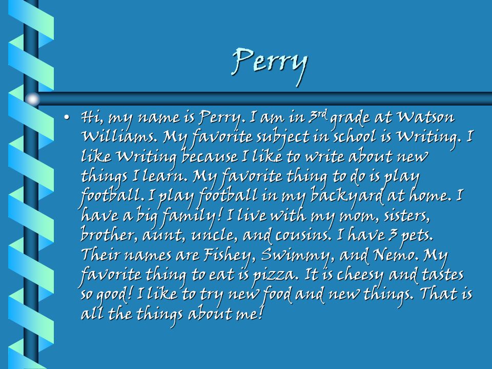 Perry Hi, my name is Perry. I am in 3 rd grade at Watson Williams.