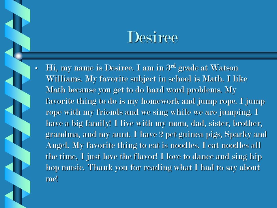 Desiree Hi, my name is Desiree. I am in 3 rd grade at Watson Williams.