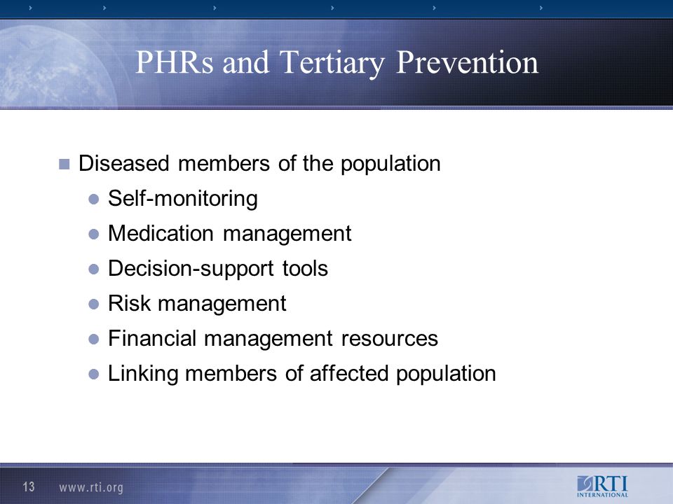 13 PHRs and Tertiary Prevention Diseased members of the population Self-monitoring Medication management Decision-support tools Risk management Financial management resources Linking members of affected population