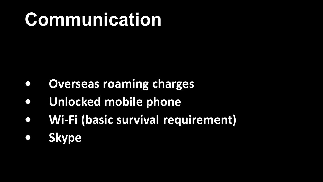 Communication Overseas roaming chargesOverseas roaming charges Unlocked mobile phoneUnlocked mobile phone Wi-Fi (basic survival requirement)Wi-Fi (basic survival requirement) SkypeSkype