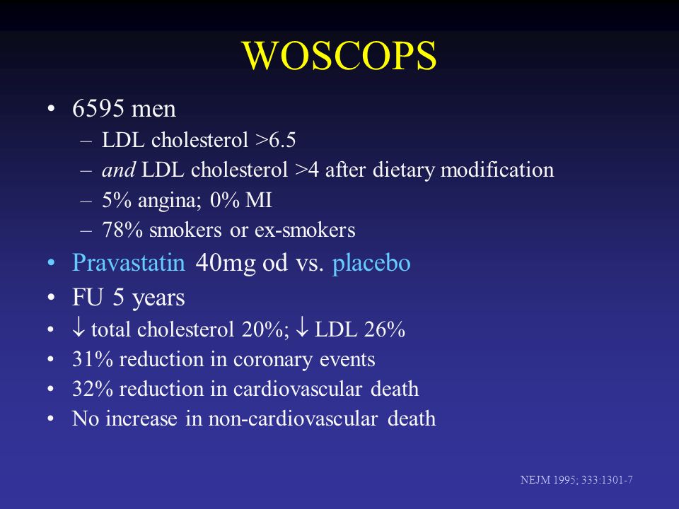 WOSCOPS 6595 men –LDL cholesterol >6.5 –and LDL cholesterol >4 after dietary modification –5% angina; 0% MI –78% smokers or ex-smokers Pravastatin 40mg od vs.