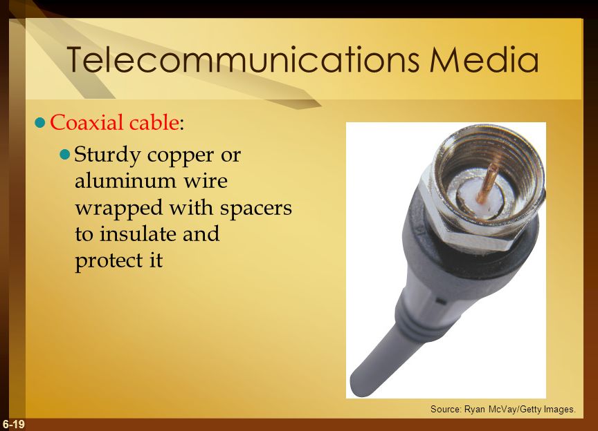 6-19 Telecommunications Media Coaxial cable: Sturdy copper or aluminum wire wrapped with spacers to insulate and protect it Source: Ryan McVay/Getty Images.