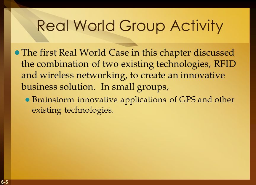 6-5 Real World Group Activity The first Real World Case in this chapter discussed the combination of two existing technologies, RFID and wireless networking, to create an innovative business solution.