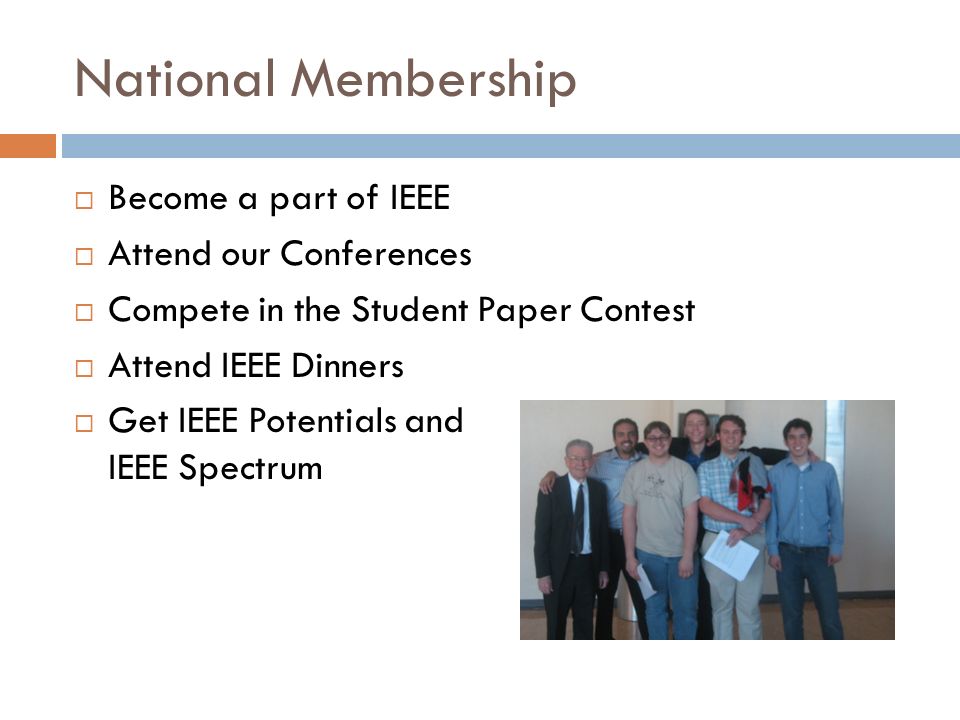 National Membership  Become a part of IEEE  Attend our Conferences  Compete in the Student Paper Contest  Attend IEEE Dinners  Get IEEE Potentials and IEEE Spectrum