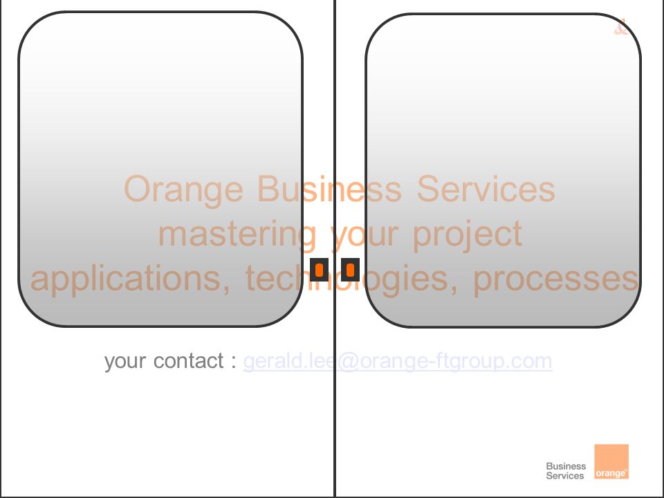applications, technologies, processes Orange Business Services mastering your project your contact :