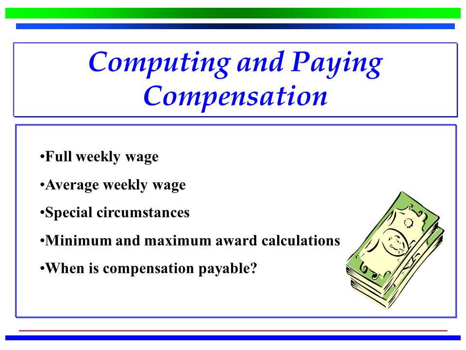 Computing and Paying Compensation Full weekly wage Average weekly wage Special circumstances Minimum and maximum award calculations When is compensation payable