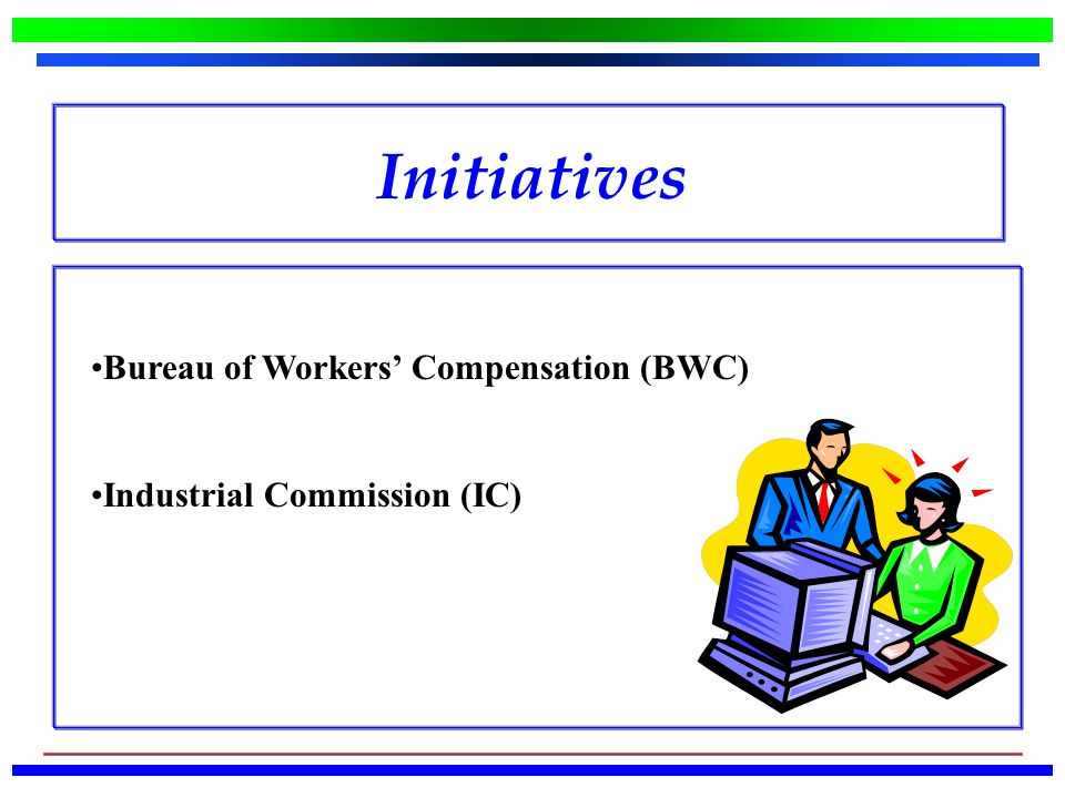 Initiatives Bureau of Workers’ Compensation (BWC) Industrial Commission (IC)