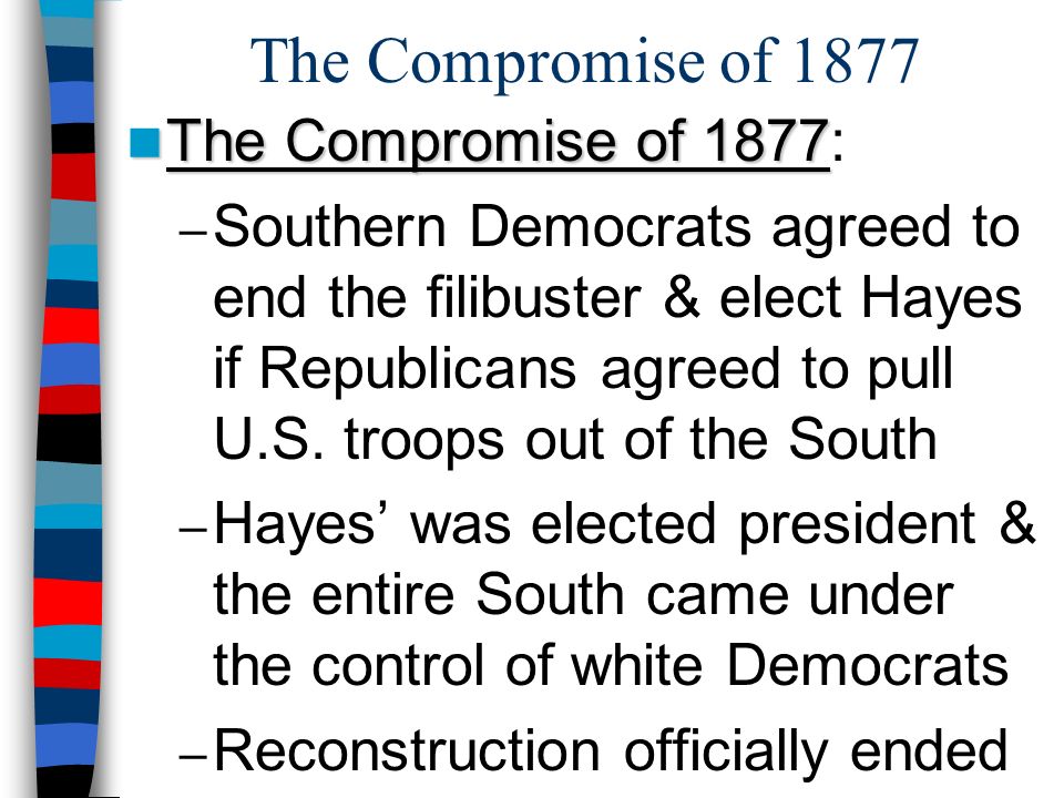 The Compromise of 1877 The Compromise of 1877 The Compromise of 1877: – Southern Democrats agreed to end the filibuster & elect Hayes if Republicans agreed to pull U.S.