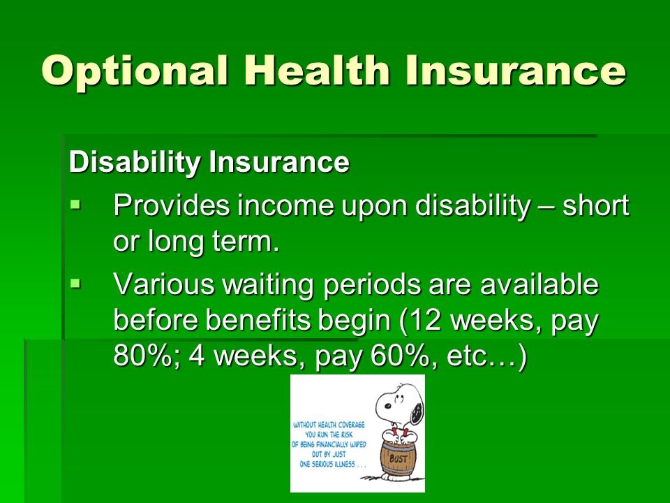 Optional Health Insurance Disability Insurance  Provides income upon disability – short or long term.
