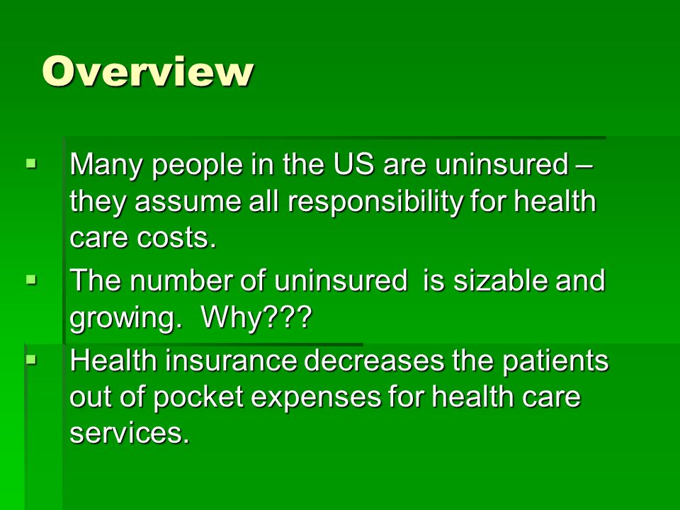Overview  Many people in the US are uninsured – they assume all responsibility for health care costs.