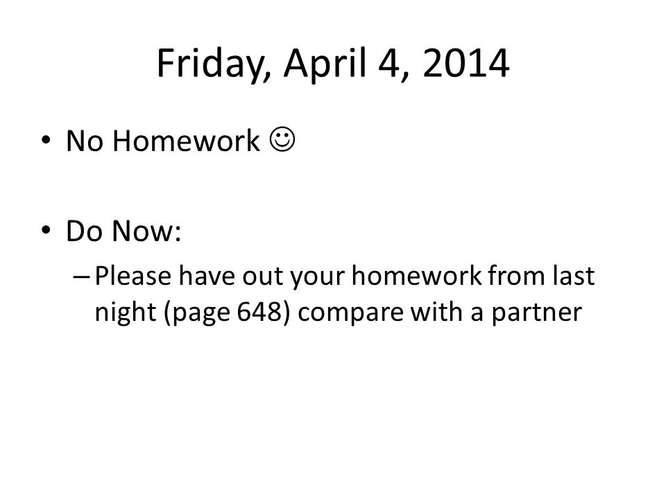 Friday, April 4, 2014 No Homework Do Now: – Please have out your homework from last night (page 648) compare with a partner