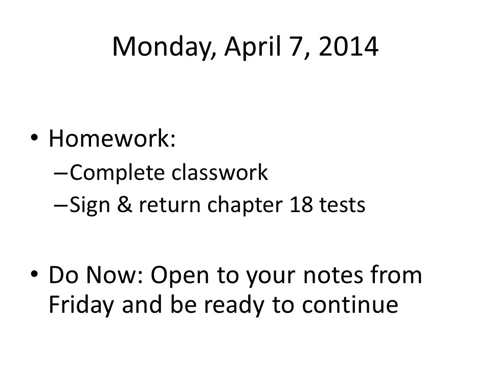 Monday, April 7, 2014 Homework: – Complete classwork – Sign & return chapter 18 tests Do Now: Open to your notes from Friday and be ready to continue