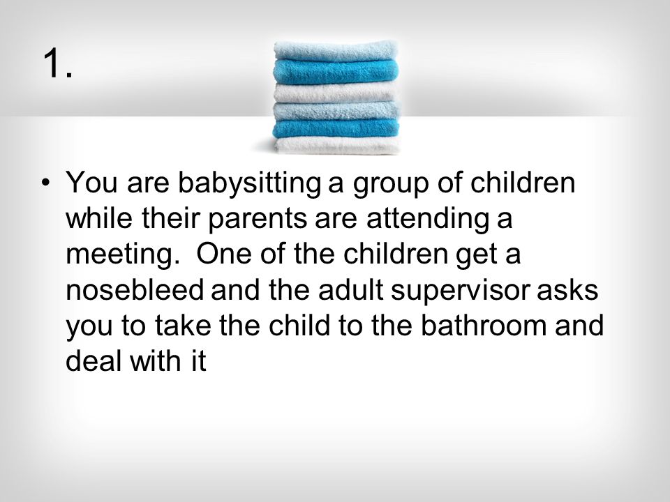 1. You are babysitting a group of children while their parents are attending a meeting.
