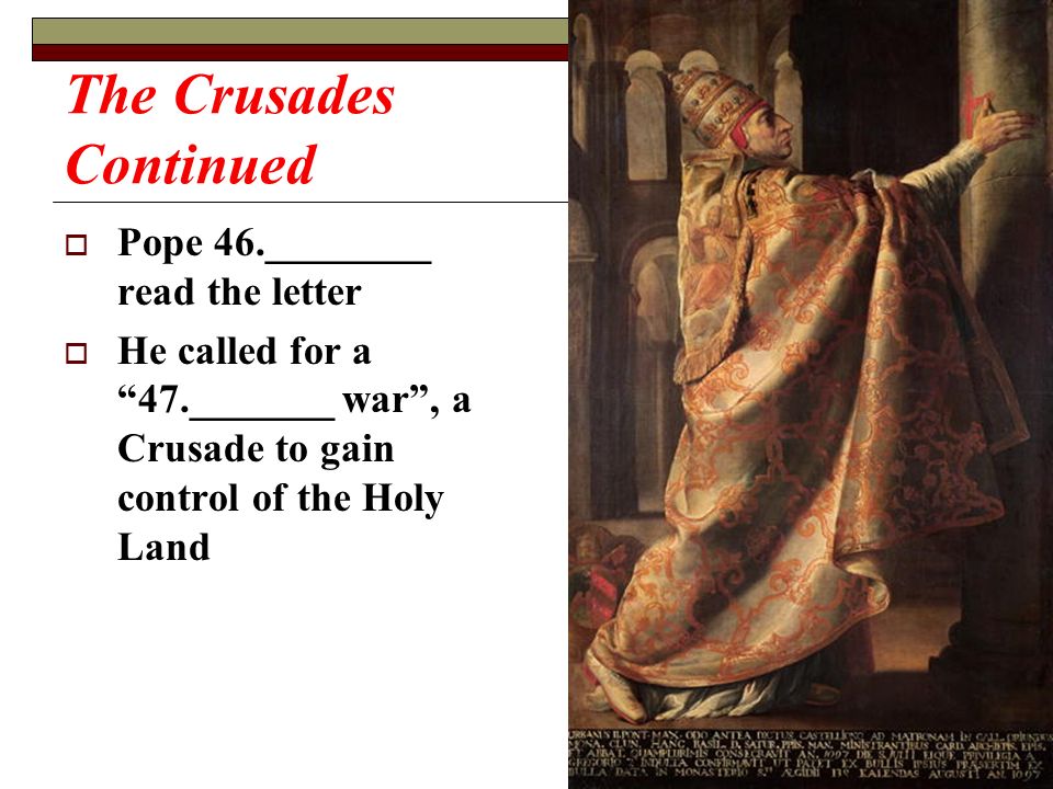 The Crusades Continued  Pope 46.________ read the letter  He called for a 47._______ war , a Crusade to gain control of the Holy Land