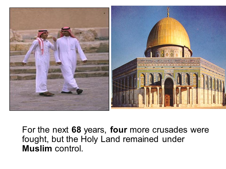 For the next 68 years, four more crusades were fought, but the Holy Land remained under Muslim control.