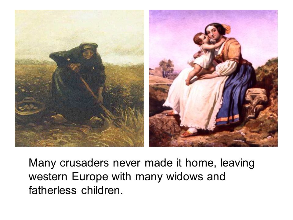 Many crusaders never made it home, leaving western Europe with many widows and fatherless children.