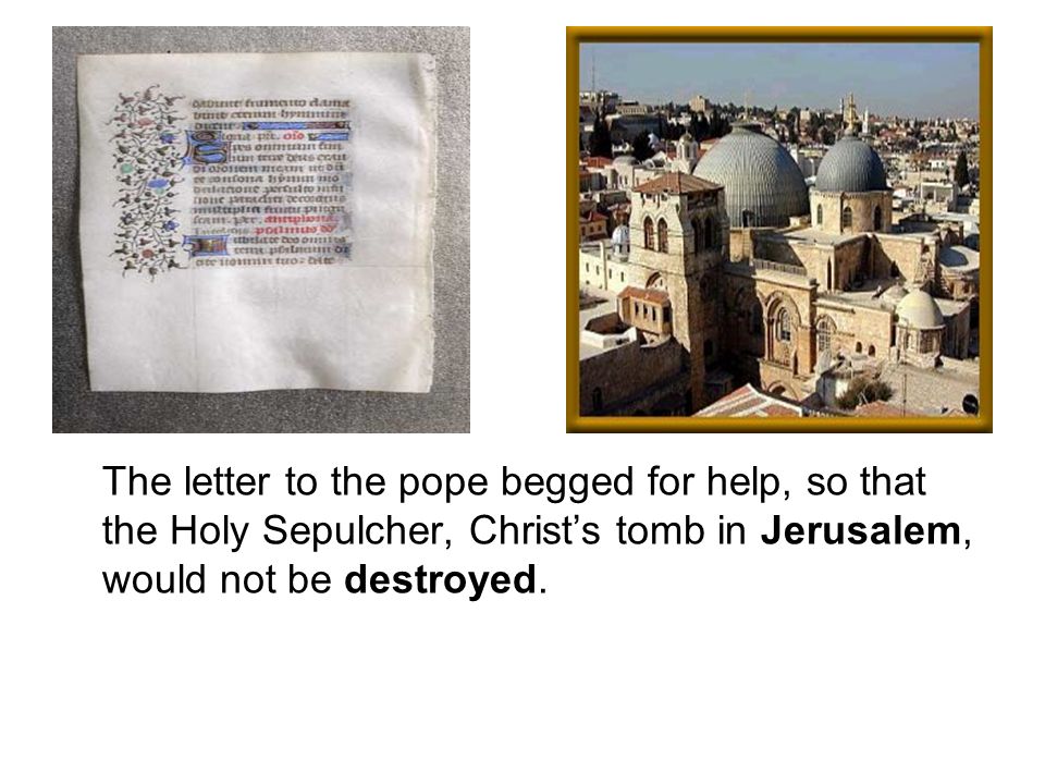 The letter to the pope begged for help, so that the Holy Sepulcher, Christ’s tomb in Jerusalem, would not be destroyed.