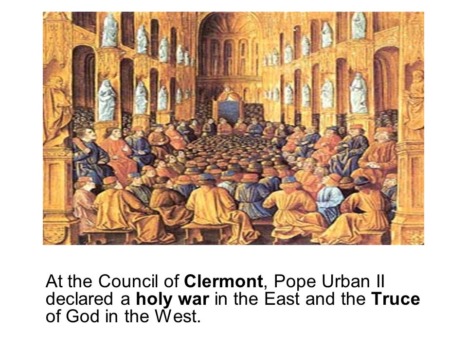 At the Council of Clermont, Pope Urban II declared a holy war in the East and the Truce of God in the West.