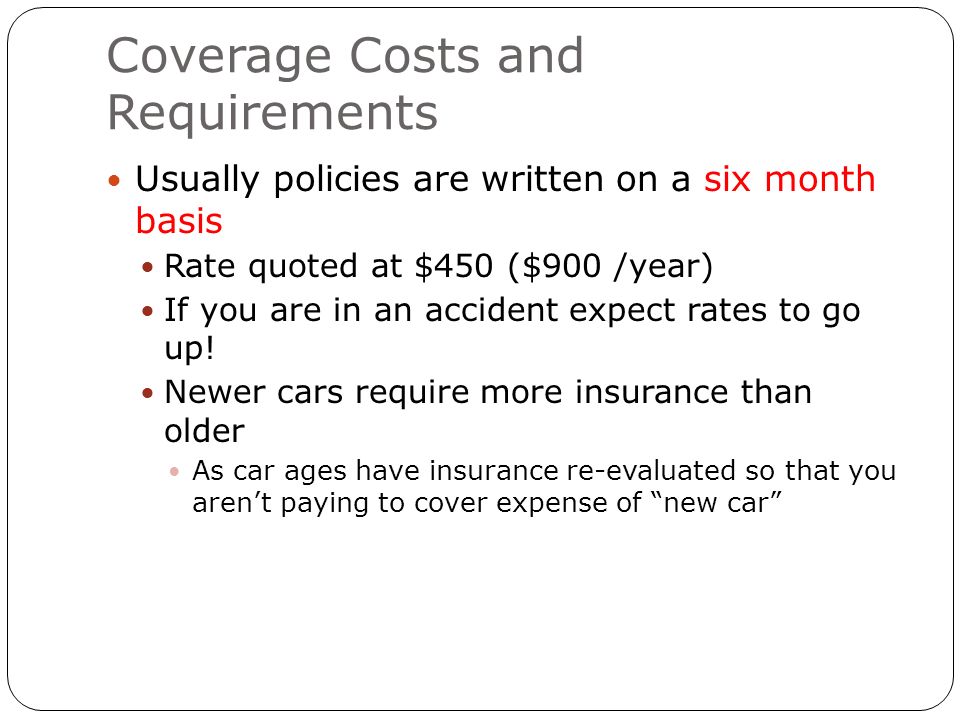 Coverage Costs and Requirements Usually policies are written on a six month basis Rate quoted at $450 ($900 /year) If you are in an accident expect rates to go up.