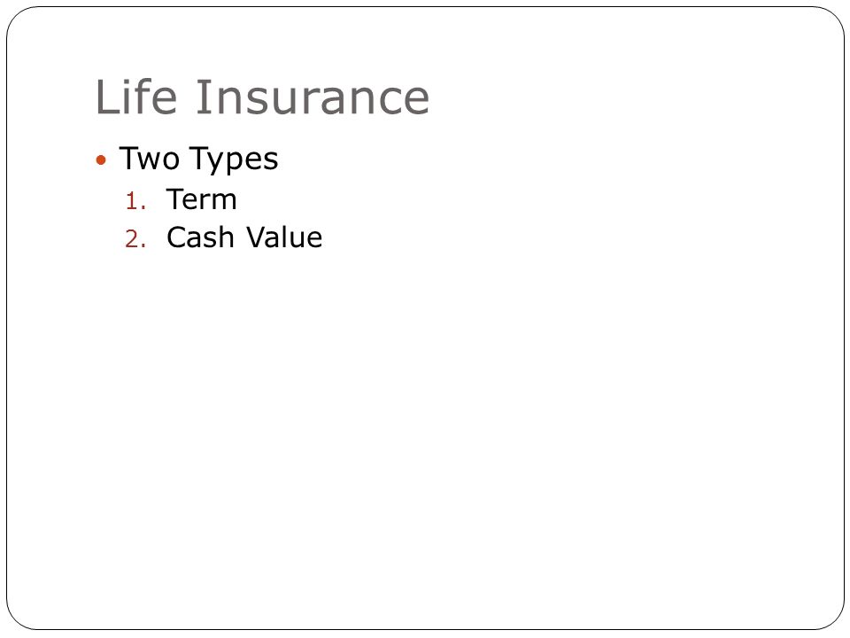 Life Insurance Two Types 1. Term 2. Cash Value