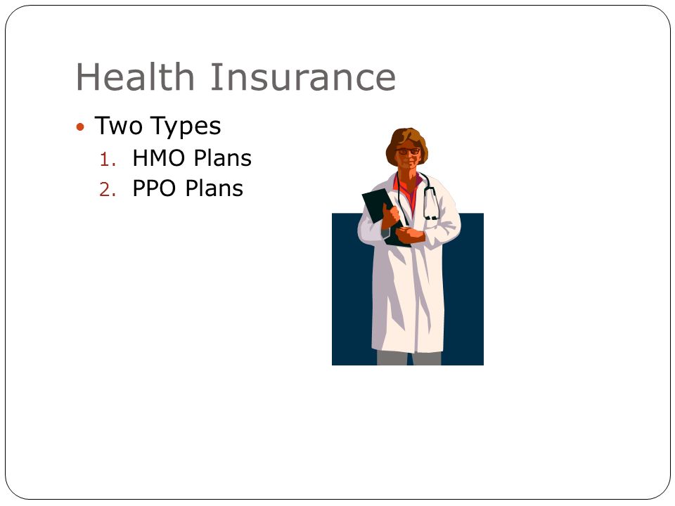 Health Insurance Two Types 1. HMO Plans 2. PPO Plans