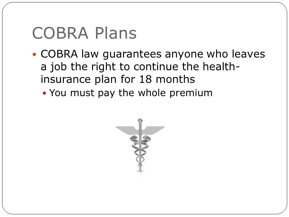 COBRA Plans COBRA law guarantees anyone who leaves a job the right to continue the health- insurance plan for 18 months You must pay the whole premium