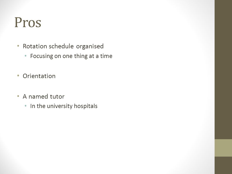 Pros Rotation schedule organised Focusing on one thing at a time Orientation A named tutor In the university hospitals