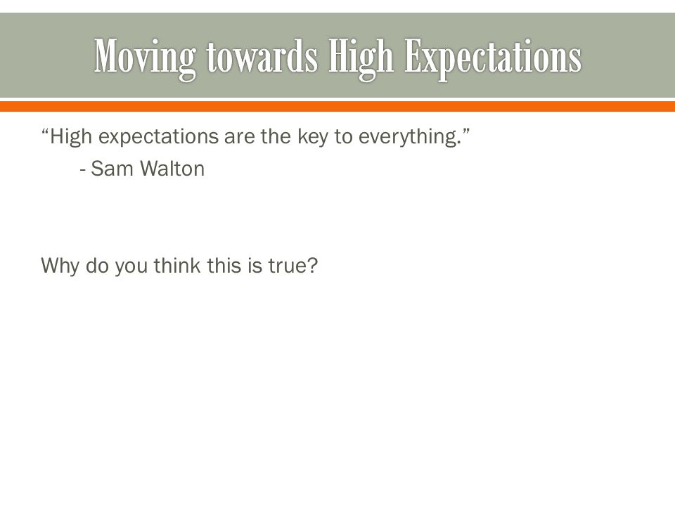 High expectations are the key to everything. - Sam Walton Why do you think this is true