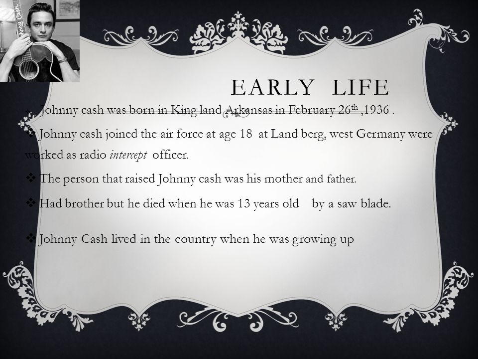 EARLY LIFE  Johnny cash was born in King land Arkansas in February 26 th,1936.